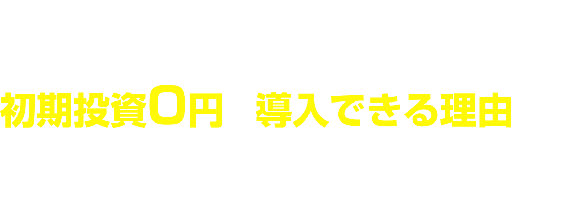 初期投資0円で導入できる理由は？